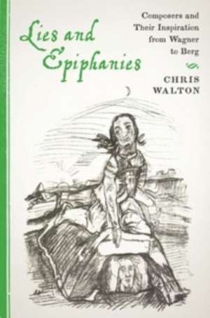 Lies and Epiphanies – Composers and Their Inspiration from Wagner to Berg de Chris Walton