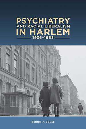 Psychiatry and Racial Liberalism in Harlem, 1936–1968 de Dennis A Dennis A. Doyle