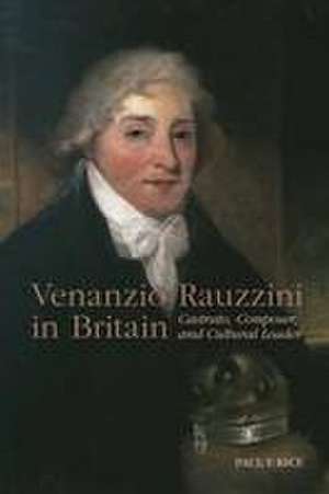 Venanzio Rauzzini in Britain – Castrato, Composer, and Cultural Leader de Paul F. Rice