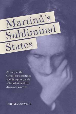 Martinu′s Subliminal States – A Study of the Composer′s Writings and Reception, with a Translation of His "American Diaries" de Thomas D. Svatos