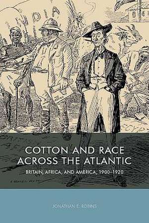 Cotton and Race across the Atlantic – Britain, Africa, and America, 1900–1920 de Jonathan E. Robins