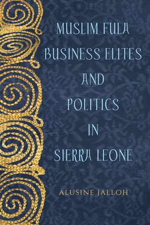 Muslim Fula Business Elites and Politics in Sierra Leone de Allusine Jalloh