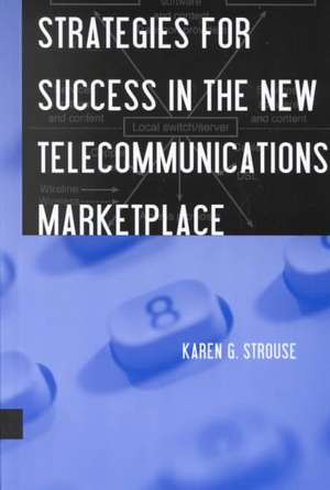 Strategies for Success in the New Telecommunications Marketplace de Karen G. Strouse