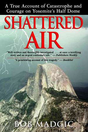 Shattered Air: A True Account of Catastrophe and Courage on Yosemite's Half Dome de Bob Madgic