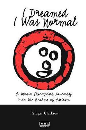 I Dreamed I Was Normal: A Music Therapist's Journey Into the Realms of Autism de Ginger Clarkson