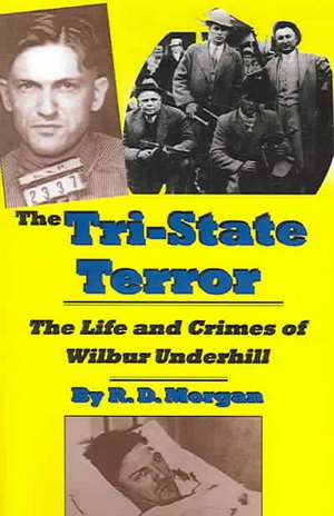 The Tri-State Terror: The Life and Crimes of Wilbur Underhill de R. D. Morgan