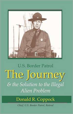 The Journey: U.S. Border Patrol & the Solution to the Illegal Alien Problem de Donald R. Coppock