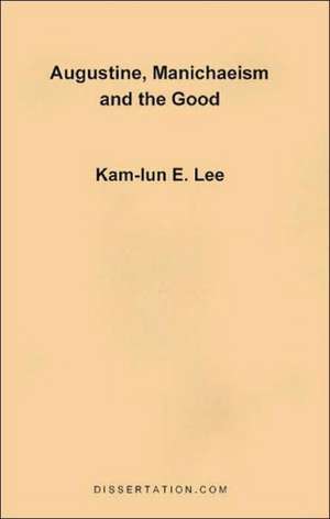 Augustine, Manichaeism and the Good de Kam-Lun Edwin Lee