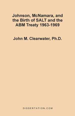 Johnson, McNamara, and the Birth of SALT and the ABM Treaty 1963-1969 de John Murray Clearwater