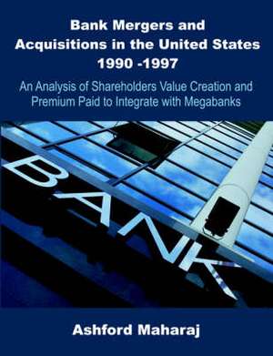 Bank Mergers and Acquisitions in the United States 1990 -1997 de Ashford Maharaj