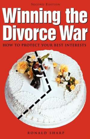 Winning the Divorce War: How to Protect Your Best Interests de Ronald Farrington Sharp