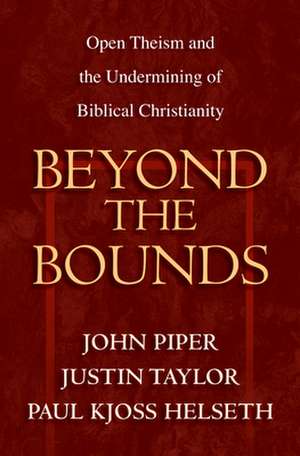 Beyond the Bounds – Open Theism and the Undermining of Biblical Christianity de John Piper