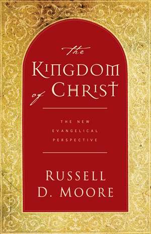 The Kingdom of Christ – The New Evangelical Perspective de Russell Moore