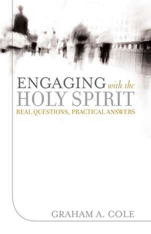 Engaging with the Holy Spirit: Real Questions, Practical Answers de Graham A. Cole