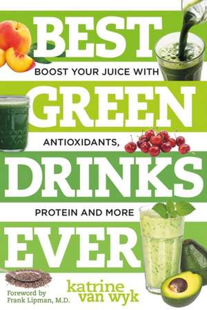 Best Green Drinks Ever – Boost Your Juice with Protein, Antioxidants and More de Katrine Van Wyk