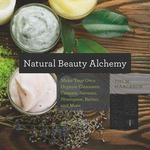 Natural Beauty Alchemy – Make Your Own Organic Cleansers, Creams, Serums, Shampoos, Balms, and More de Fifi M. Maacaron