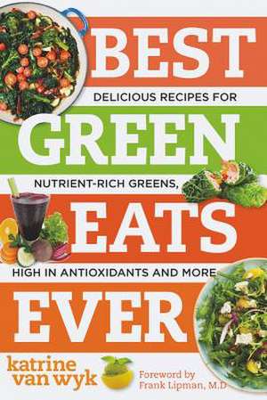 Best Green Eats Ever – Delicious Recipes for Nutrient–Rich Leafy Greens, High in Antioxidants and More de Katrine Van Wyk