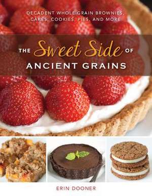 The Sweet Side of Ancient Grains – Decadent Whole Grain Brownies, Cakes, Cookies, Pies, and More de Erin Dooner