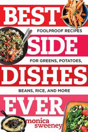 Best Side Dishes Ever – Foolproof Recipes for Greens, Potatoes, Beans, Rice, and More de Monica Sweeney