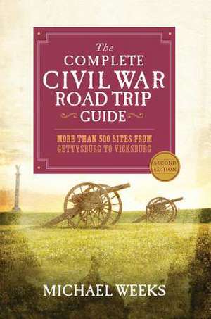 The Complete Civil War Road Trip Guide – More than 500 Sites from Gettysburg to Vicksburg de Michael Weeks