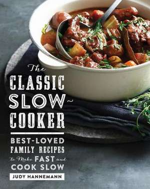 The Classic Slow Cooker – Best–Loved Family Recipes to Make Fast and Cook Slow de Judy Hannemann