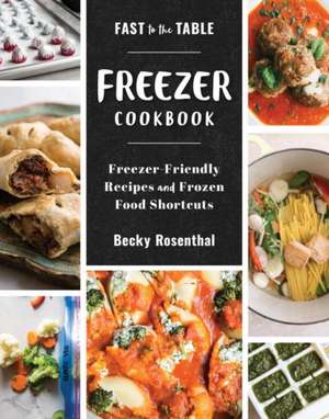 Fast to the Table Freezer Cookbook – Freezer–Friendly Recipes and Frozen Food Shortcuts de Becky Rosenthal