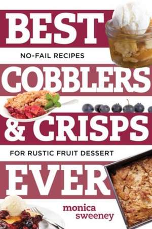 Best Cobblers and Crisps Ever – No–Fail Recipes for Rustic Fruit Desserts de Monica Sweeney