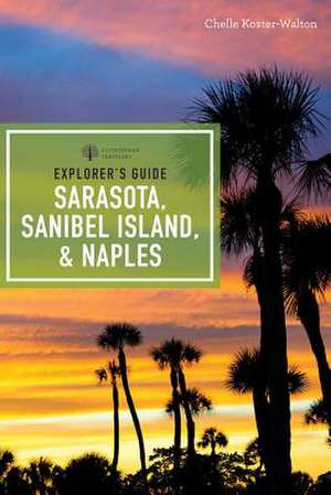 Explorer`s Guide Sarasota, Sanibel Island, & Naples 7e de Chelle Koster–walton