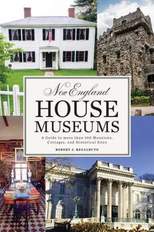 New England House Museums – A Guide to More than 100 Mansions, Cottages, and Historical Sites de Robert J. Regalbuto