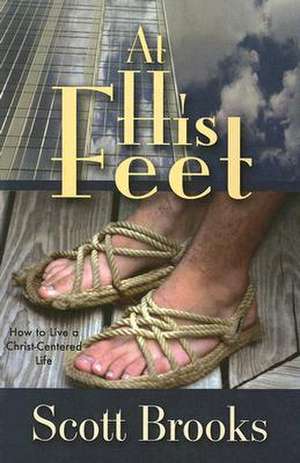 At His Feet: How to Live a Christ-Centered Life de Scott Brooks