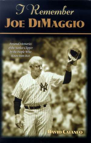 I Remember Joe Dimaggio: Personal Memories of the Yankee Clipper by the People Who Knew Him Best de David Cataneo