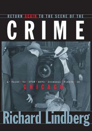 Return Again to the Scene of the Crime: A Guide to Even More Infamous Places in Chicago de Richard Lindberg