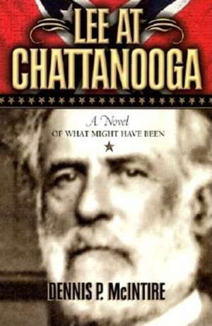 Lee at Chattanooga: A Novel of What Might Have Been de Dennis P. McIntire