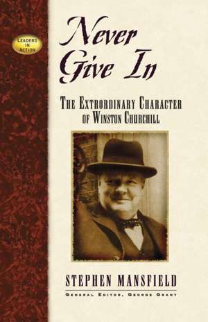 Never Give in: The Extraordinary Character of Winston Churchill de Stephen Mansfield