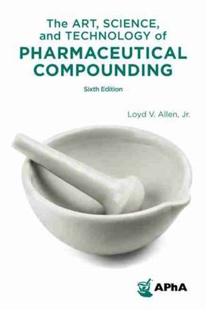 The Art, Science, and Technology of Pharmaceutical Compounding de Lloyd V Allen