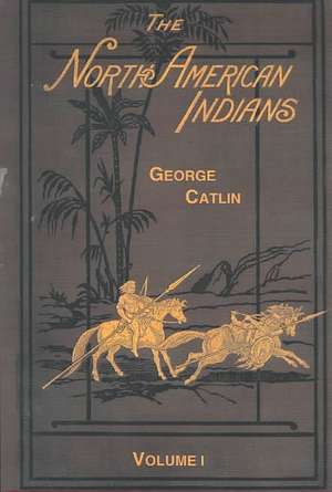 North American Indians, Volume I de George Catlin