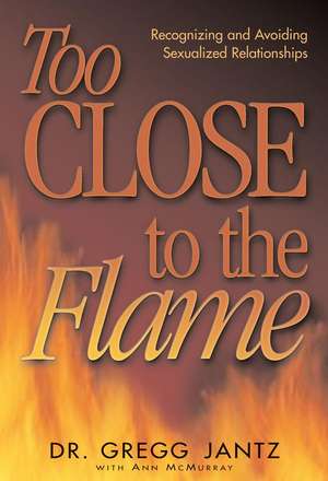 Too Close to the Flame de Dr. Gregg Jantz, Dr.