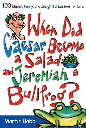 When Did Caesar Become a Salad and Jeremiah a Bullfrog?: 100 Clever, Funny, and Insightful Lessons for Life de Martin Babb