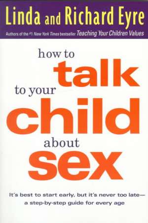 How to Talk to Your Child about Sex: It's Best to Start Early, But It's Never Too Late -- A Step-By-Step Guide for Every Age de Linda Eyre