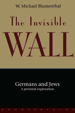 The Invisible Wall: Germans and Jews: A Personal Exploration de W. Michael Blumenthal