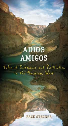 Adios Amigos: Tales of Sustenance and Purification in the American West de Page Stegner