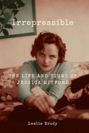 Irrepressible: The Life and Times of Jessica Mitford de Leslie Brody