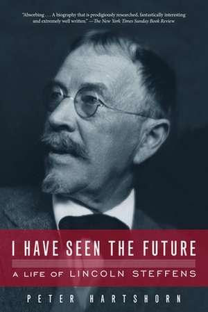 I Have Seen the Future: A Life of Lincoln Steffens de Peter Hartshorn