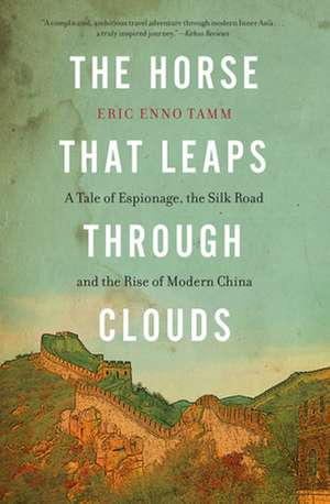 The Horse That Leaps Through Clouds: A Tale of Espionage, the Silk Road, and the Rise of Modern China de Eric Enno Tamm