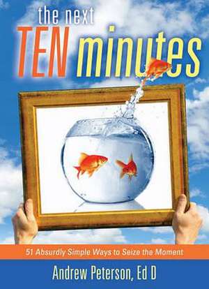 The Next Ten Minutes: 51 Absurdly Simple Ways to Seize the Moment de Andrew Peterson Ed.D.