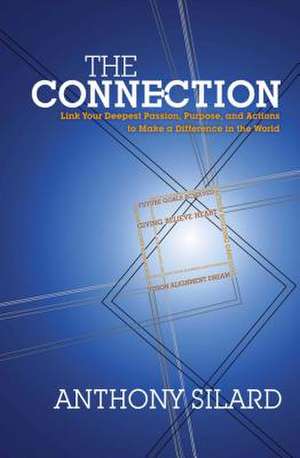 The Connection: Link Your Deepest Passion, Purpose, and Actions to Make a Difference in the World de Anthony Silard