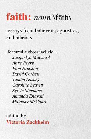 Faith: Essays from Believers, Agnostics, and Atheists de Victoria Zackheim