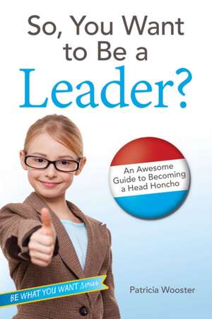 So, You Want to Be a Leader? de Patricia Wooster