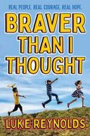 Braver Than I Thought: Real People. Real Courage. Real Hope. de Luke Reynolds