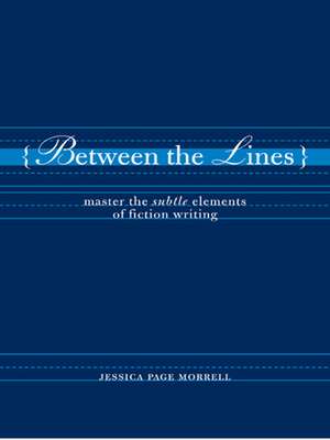 Between the Lines: Master the Subtle Elements of Fiction Writing de Jessica Morrell